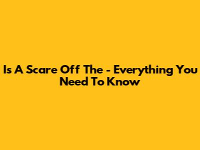 Is A Scare Off The - Everything You Need To Know