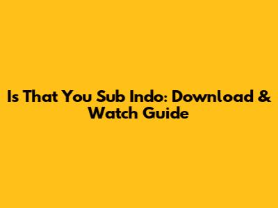 Is That You Sub Indo: Download & Watch Guide
