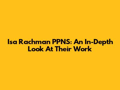 Isa Rachman PPNS: An In-Depth Look At Their Work