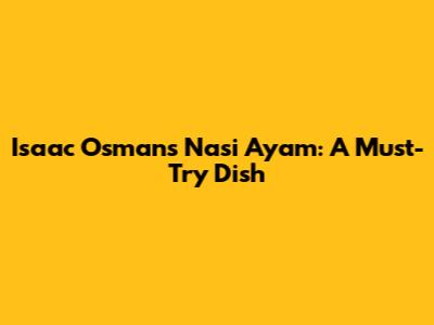 Isaac Osman's Nasi Ayam: A Must-Try Dish