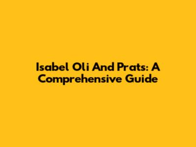 Isabel Oli And Prats: A Comprehensive Guide