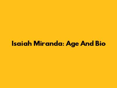 Isaiah Miranda: Age And Bio