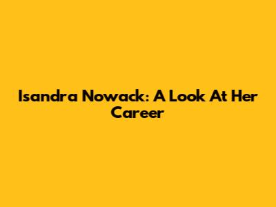 Isandra Nowack: A Look At Her Career