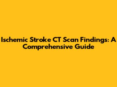 Ischemic Stroke CT Scan Findings: A Comprehensive Guide