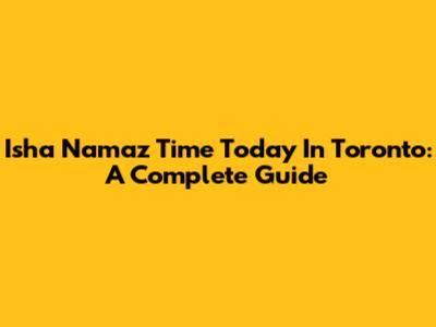 Isha Namaz Time Today In Toronto: A Complete Guide
