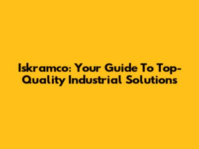 Iskramco: Your Guide To Top-Quality Industrial Solutions