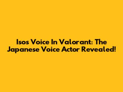 Iso's Voice In Valorant: The Japanese Voice Actor Revealed!