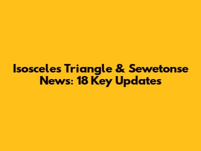 Isosceles Triangle & Sewetonse News: 18 Key Updates