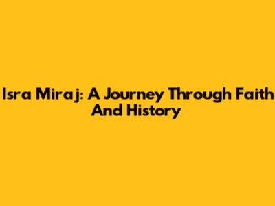 Isra Miraj: A Journey Through Faith And History