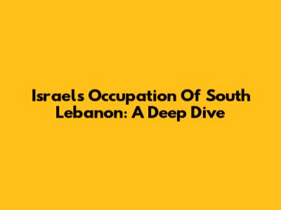 Israel's Occupation Of South Lebanon: A Deep Dive