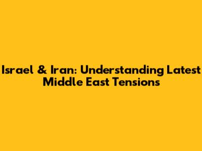 Israel & Iran: Understanding Latest Middle East Tensions