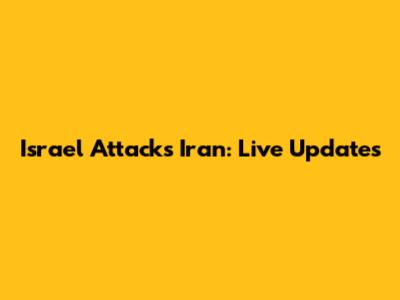 Israel Attacks Iran: Live Updates