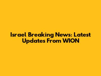 Israel Breaking News: Latest Updates From WION