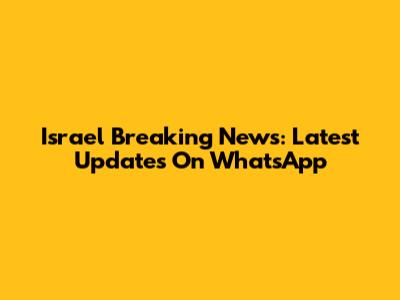 Israel Breaking News: Latest Updates On WhatsApp