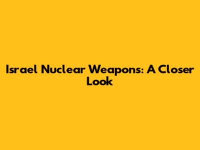 Israel Nuclear Weapons: A Closer Look