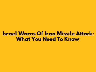 Israel Warns Of Iran Missile Attack: What You Need To Know