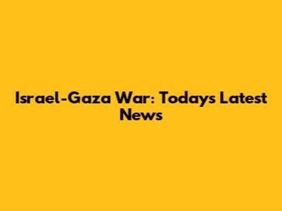 Israel-Gaza War: Today's Latest News