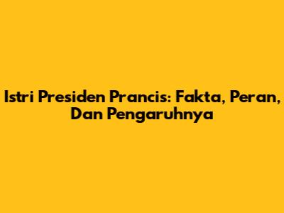 Istri Presiden Prancis: Fakta, Peran, Dan Pengaruhnya