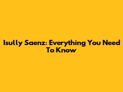 Isully Saenz: Everything You Need To Know