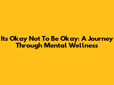 It's Okay Not To Be Okay: A Journey Through Mental Wellness
