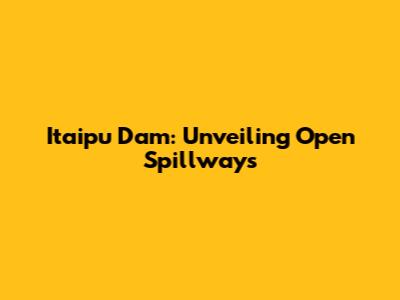 Itaipu Dam: Unveiling Open Spillways