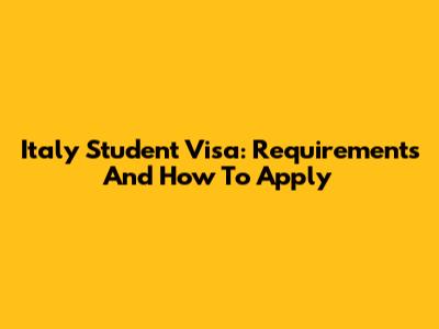 Italy Student Visa: Requirements And How To Apply