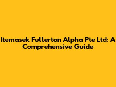 Itemasek Fullerton Alpha Pte Ltd: A Comprehensive Guide