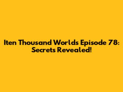 Iten Thousand Worlds Episode 78: Secrets Revealed!
