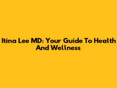 Itina Lee MD: Your Guide To Health And Wellness