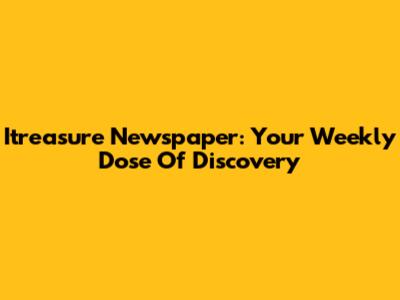 Itreasure Newspaper: Your Weekly Dose Of Discovery