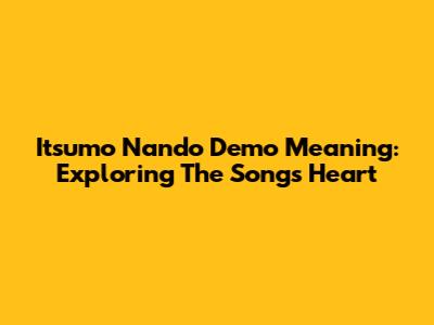 Itsumo Nando Demo Meaning: Exploring The Song's Heart