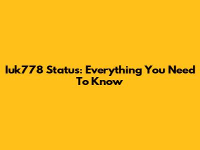 Iuk778 Status: Everything You Need To Know