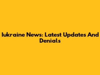 Iukraine News: Latest Updates And Denials