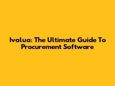 Ivalua: The Ultimate Guide To Procurement Software