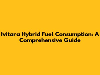 Ivitara Hybrid Fuel Consumption: A Comprehensive Guide
