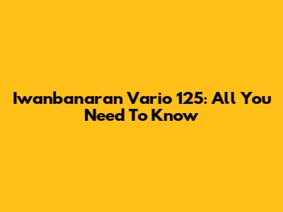 Iwanbanaran Vario 125: All You Need To Know