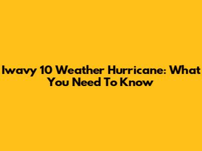 Iwavy 10 Weather Hurricane: What You Need To Know