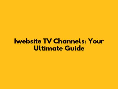 Iwebsite TV Channels: Your Ultimate Guide