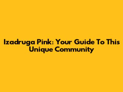 Izadruga Pink: Your Guide To This Unique Community