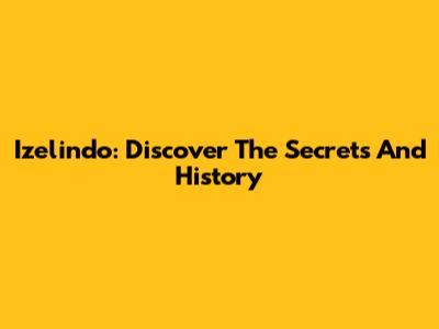 Izelindo: Discover The Secrets And History