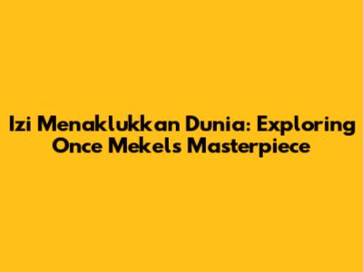 Izi Menaklukkan Dunia: Exploring Once Mekel's Masterpiece