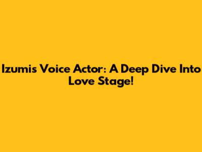 Izumi's Voice Actor: A Deep Dive Into Love Stage!