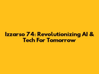 Izzarso 74: Revolutionizing AI & Tech For Tomorrow
