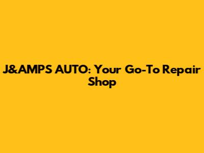 J&AMP'S AUTO: Your Go-To Repair Shop
