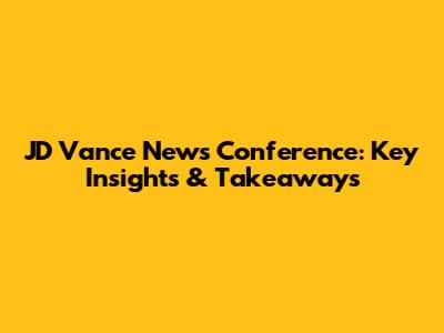 JD Vance News Conference: Key Insights & Takeaways