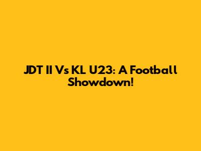 JDT II Vs KL U23: A Football Showdown!