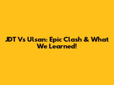 JDT Vs Ulsan: Epic Clash & What We Learned!