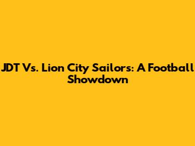 JDT Vs. Lion City Sailors: A Football Showdown
