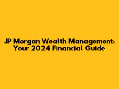 JP Morgan Wealth Management: Your 2024 Financial Guide