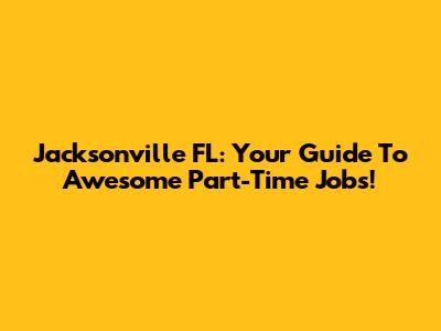 Jacksonville FL: Your Guide To Awesome Part-Time Jobs!